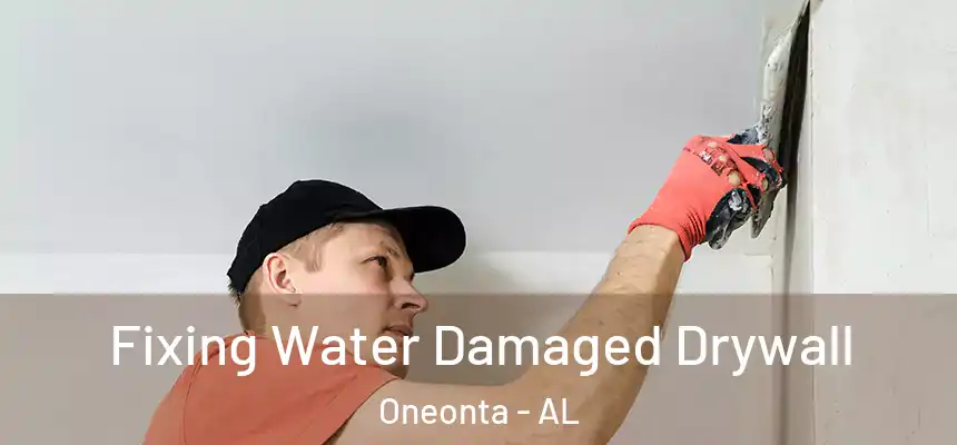 Fixing Water Damaged Drywall Oneonta - AL